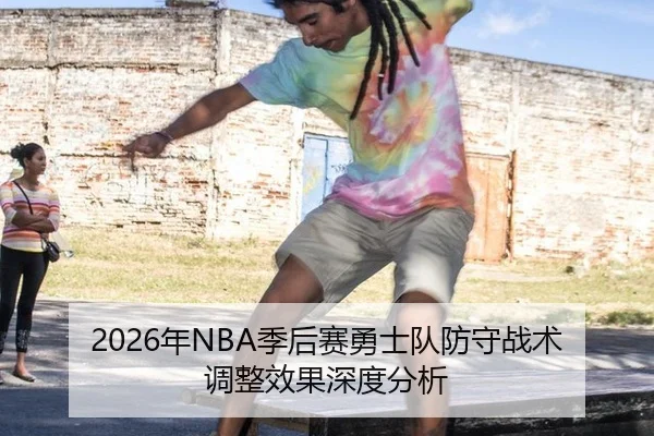 2026年NBA季后赛勇士队防守战术调整效果深度分析