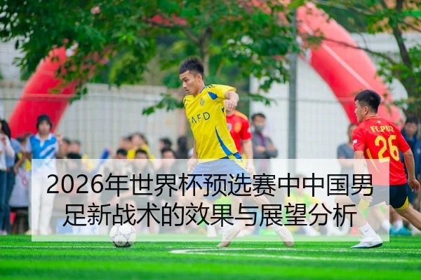 2026年世界杯预选赛中中国男足新战术的效果与展望分析