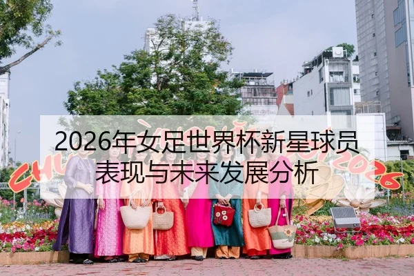 2026年女足世界杯新星球员表现与未来发展分析