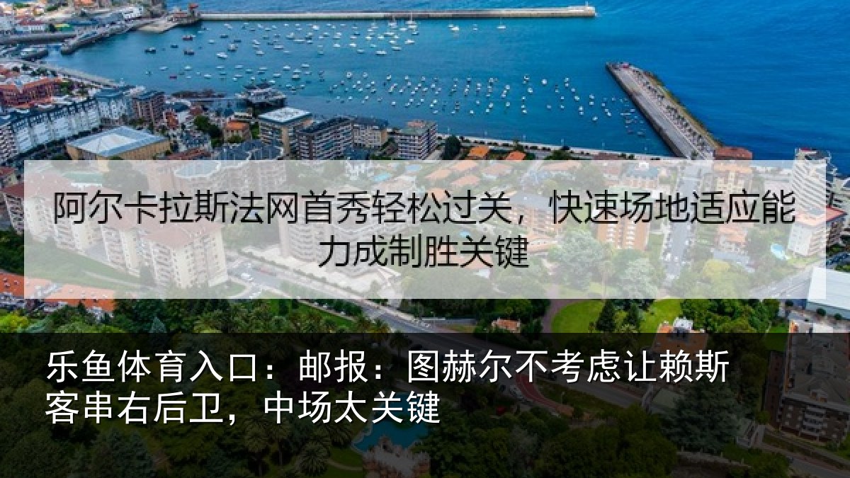 乐鱼体育入口：邮报：图赫尔不考虑让赖斯客串右后卫，中场太关键