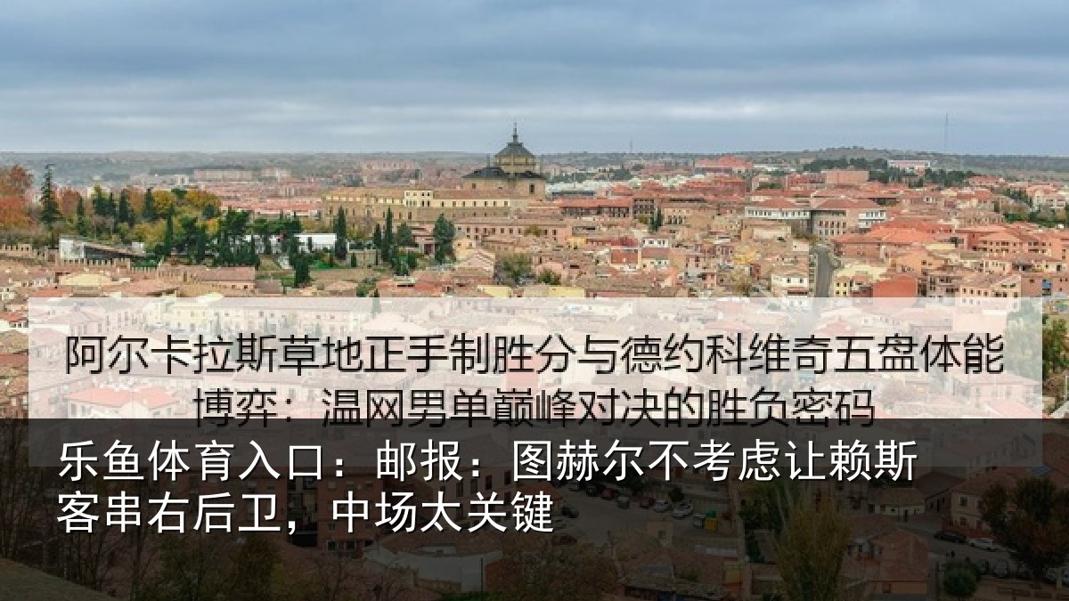 乐鱼体育入口:邮报:图赫尔不考虑让赖斯客串右后卫,中场太关键