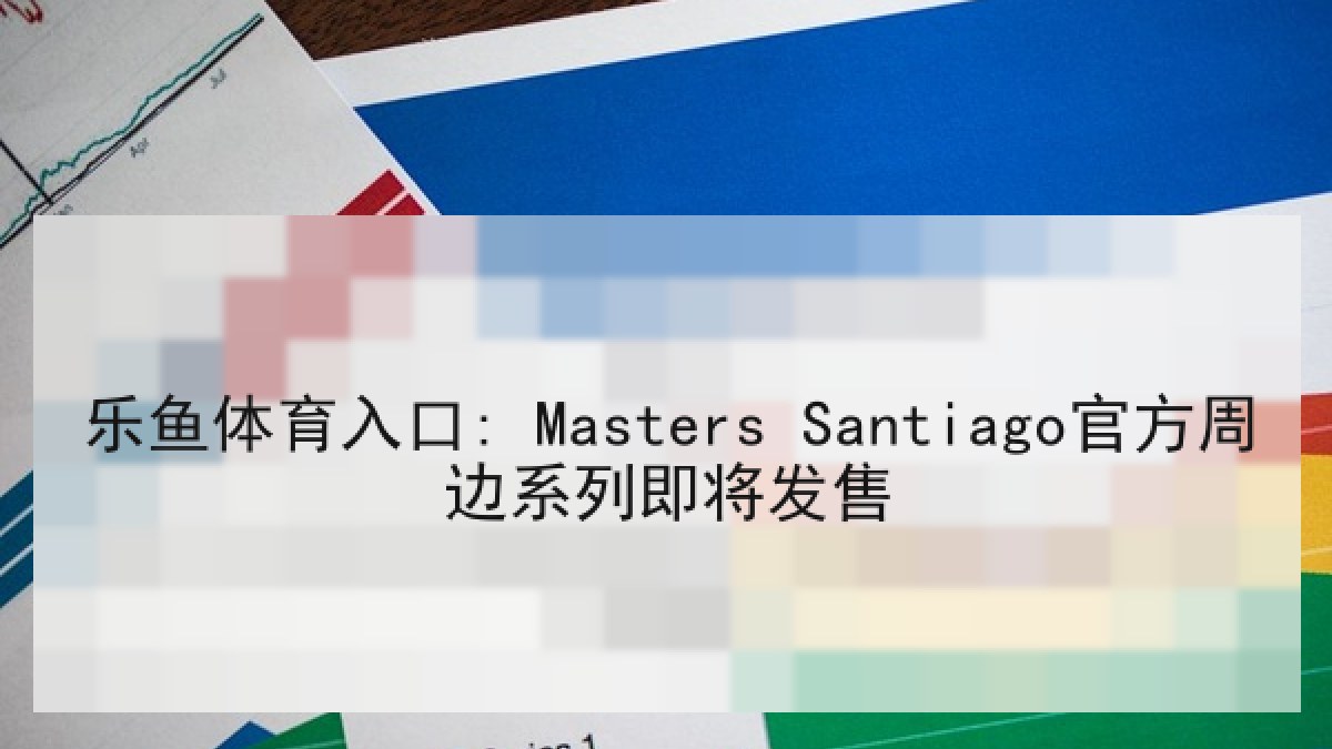 乐鱼体育入口: Masters Santiago官方周边系列即将发售