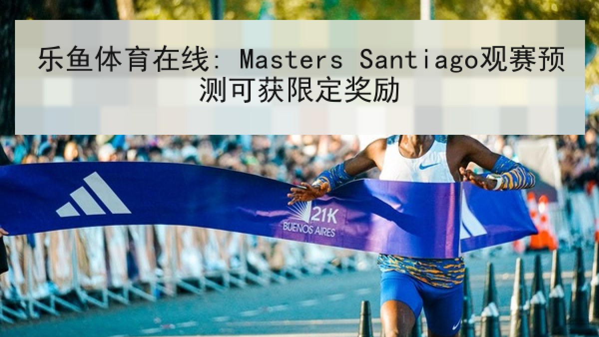 乐鱼体育在线: Masters Santiago观赛预测可获限定奖励 乐鱼体育在线: Masters Santiago观赛预测可获限定奖励