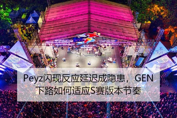 Peyz闪现反应延迟成隐患，GEN下路如何适应S赛版本节奏