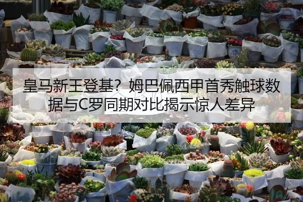 皇马新王登基？姆巴佩西甲首秀触球数据与C罗同期对比揭示惊人差异