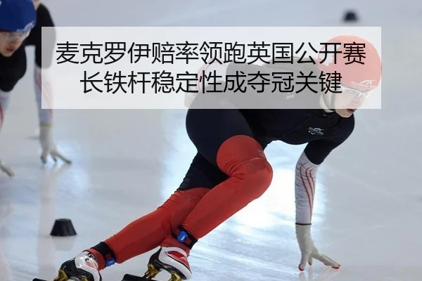 麦克罗伊赔率领跑英国公开赛 长铁杆稳定性成夺冠关键