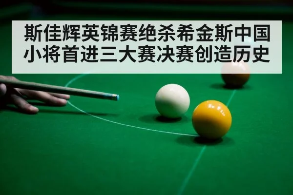 斯佳辉英锦赛绝杀希金斯中国小将首进三大赛决赛创造历史