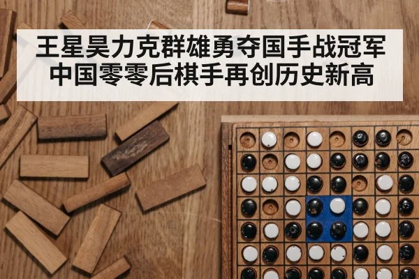 王星昊力克群雄勇夺国手战冠军 中国零零后棋手再创历史新高